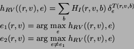 \begin{displaymath}
\begin{array}{l}
h_{RV}((r,v),e) = \displaystyle\sum_{b} H_I...
..., \displaystyle\max_{e \neq e_1} \, h_{RV}((r,v),e)
\end{array}\end{displaymath}